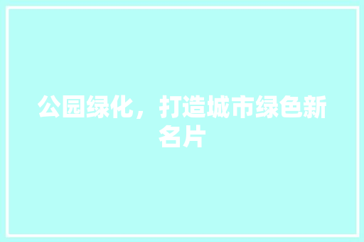 公园绿化，打造城市绿色新名片