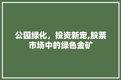 公园绿化，投资新宠,股票市场中的绿色金矿