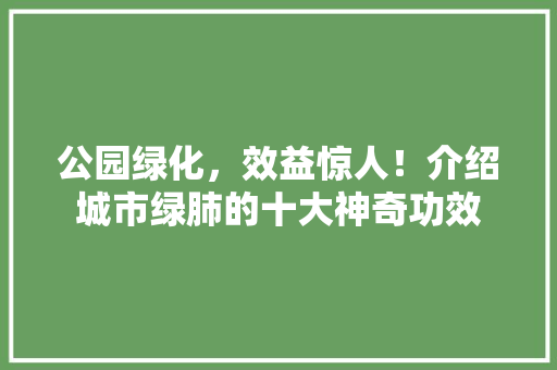 公园绿化，效益惊人！介绍城市绿肺的十大神奇功效