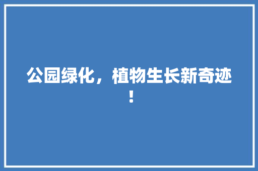 公园绿化，植物生长新奇迹！