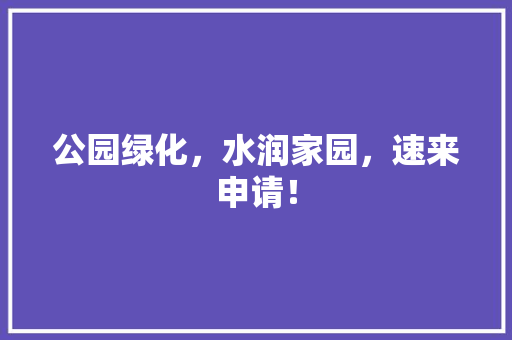 公园绿化，水润家园，速来申请！