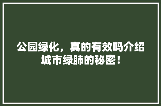公园绿化，真的有效吗介绍城市绿肺的秘密！
