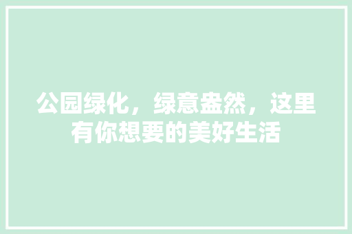公园绿化，绿意盎然，这里有你想要的美好生活