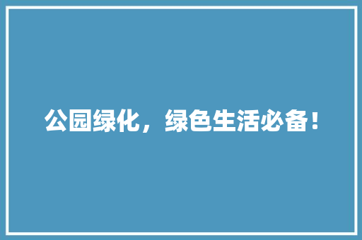 公园绿化，绿色生活必备！