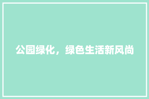 公园绿化，绿色生活新风尚