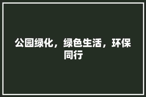 公园绿化，绿色生活，环保同行