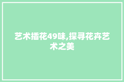 艺术插花49味,探寻花卉艺术之美 水果育苗