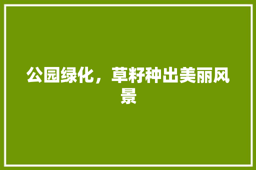 公园绿化，草籽种出美丽风景