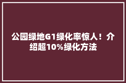 公园绿地G1绿化率惊人！介绍超10%绿化方法
