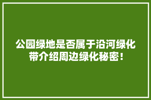 公园绿地是否属于沿河绿化带介绍周边绿化秘密！