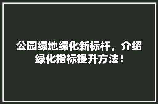 公园绿地绿化新标杆，介绍绿化指标提升方法！