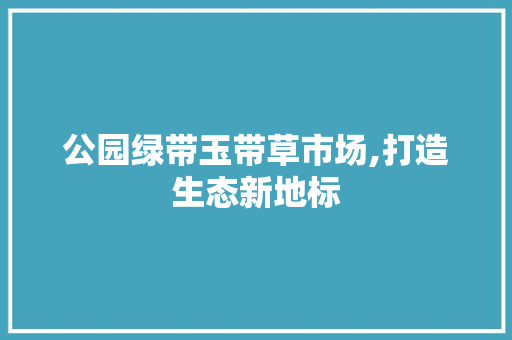 公园绿带玉带草市场,打造生态新地标