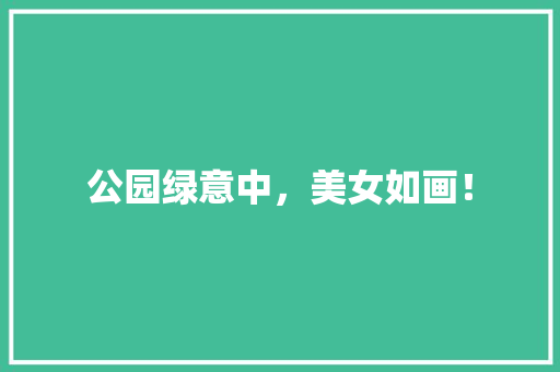公园绿意中，美女如画！