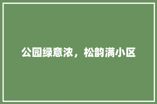 公园绿意浓，松韵满小区