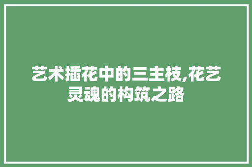 艺术插花中的三主枝,花艺灵魂的构筑之路
