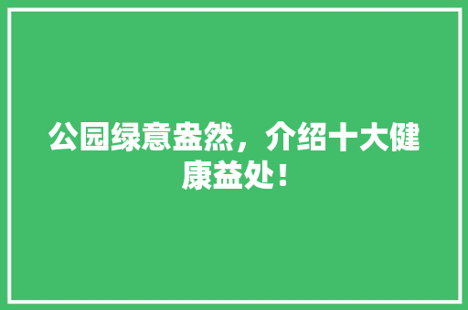 公园绿意盎然，介绍十大健康益处！