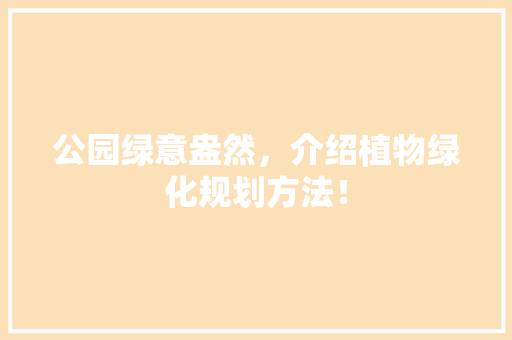 公园绿意盎然，介绍植物绿化规划方法！