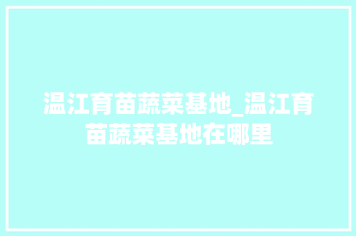温江育苗蔬菜基地_温江育苗蔬菜基地在哪里