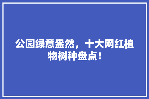 公园绿意盎然，十大网红植物树种盘点！