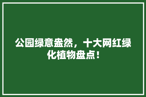 公园绿意盎然，十大网红绿化植物盘点！ 温室育苗