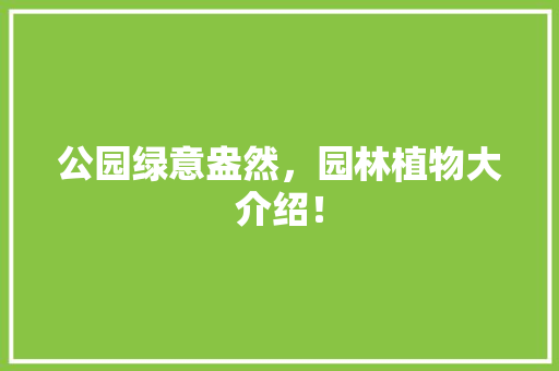 公园绿意盎然，园林植物大介绍！