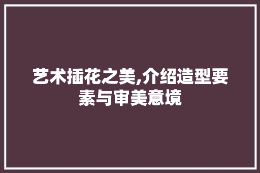 艺术插花之美,介绍造型要素与审美意境 育苗设备