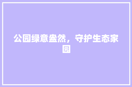 公园绿意盎然，守护生态家园