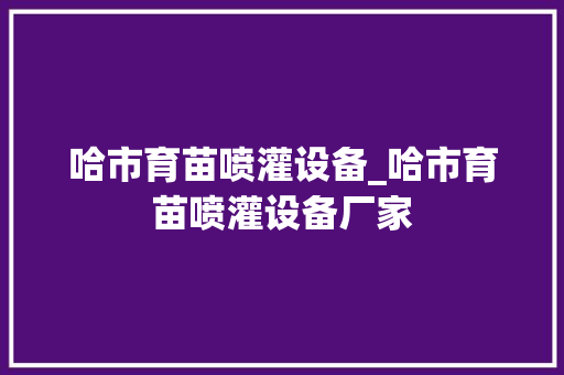 哈市育苗喷灌设备_哈市育苗喷灌设备厂家