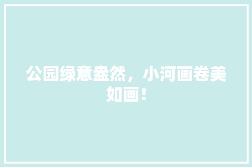 公园绿意盎然，小河画卷美如画！