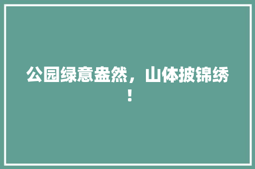 公园绿意盎然，山体披锦绣！