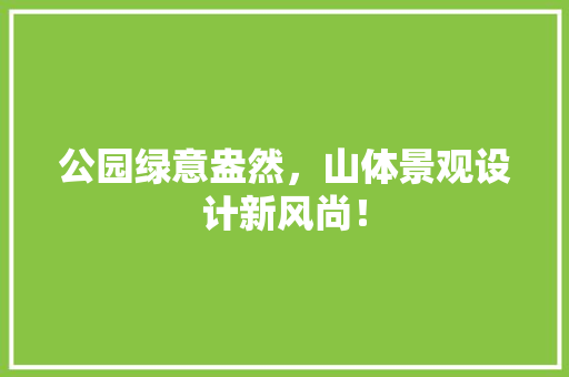 公园绿意盎然，山体景观设计新风尚！