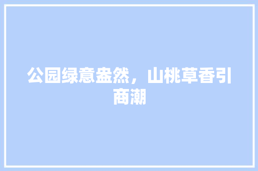 公园绿意盎然，山桃草香引商潮