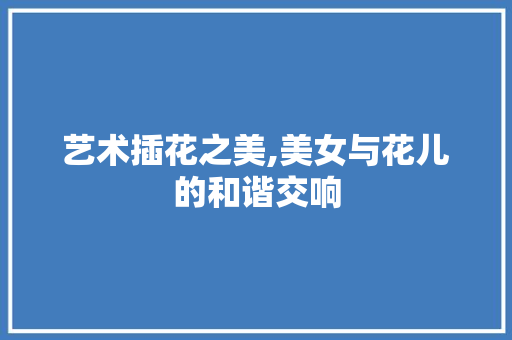 艺术插花之美,美女与花儿的和谐交响 育苗设备