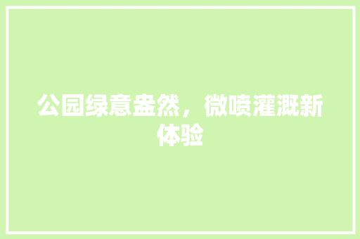 公园绿意盎然，微喷灌溉新体验