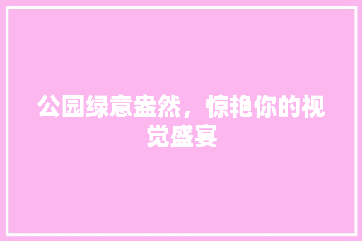 公园绿意盎然，惊艳你的视觉盛宴