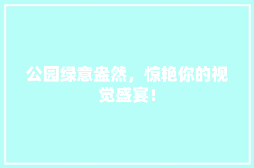 公园绿意盎然，惊艳你的视觉盛宴！