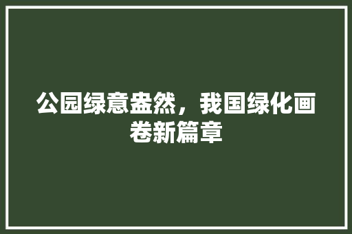 公园绿意盎然，我国绿化画卷新篇章