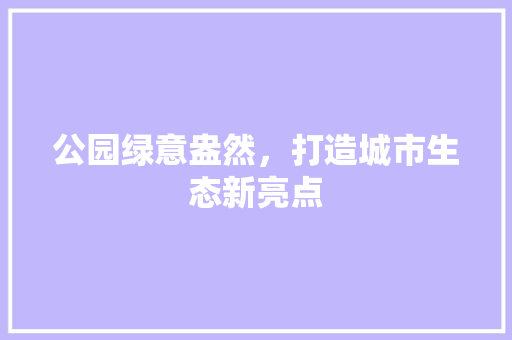 公园绿意盎然，打造城市生态新亮点 嫁接育苗