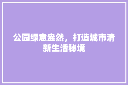 公园绿意盎然，打造城市清新生活秘境 花卉育苗