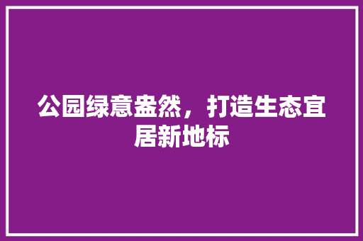 公园绿意盎然，打造生态宜居新地标 林木育苗