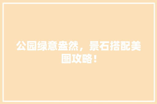 公园绿意盎然，景石搭配美图攻略！