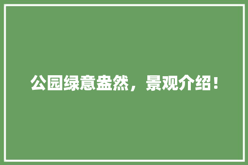 公园绿意盎然，景观介绍！