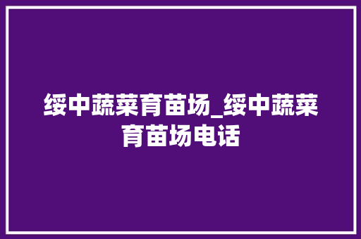 绥中蔬菜育苗场_绥中蔬菜育苗场电话