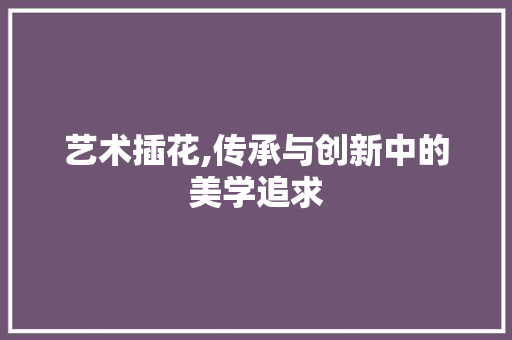 艺术插花,传承与创新中的美学追求 蔬菜育苗