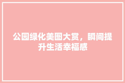 公园绿化美图大赏，瞬间提升生活幸福感 嫁接育苗