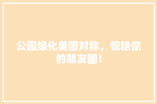 公园绿化美图对称，惊艳你的朋友圈！ 无土育苗