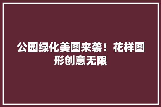 公园绿化美图来袭！花样图形创意无限