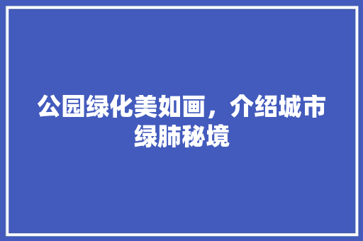 公园绿化美如画，介绍城市绿肺秘境 有机育苗