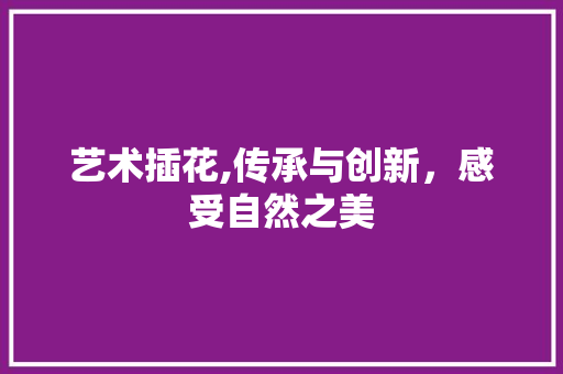 艺术插花,传承与创新，感受自然之美 花卉育苗