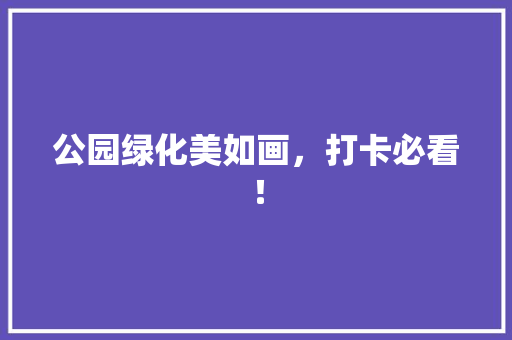 公园绿化美如画，打卡必看！ 温室育苗